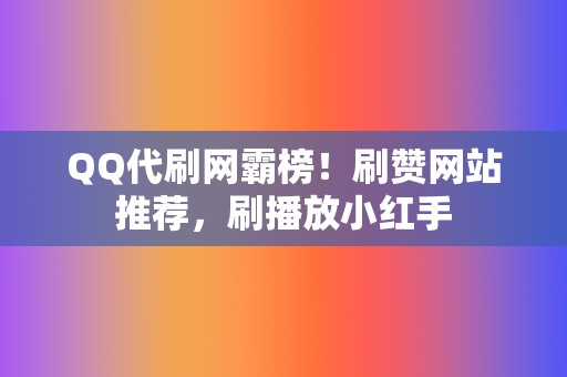 QQ代刷网霸榜!刷赞网站推荐,刷播放小红手 第2张 QQ代刷网霸榜!刷赞网站推荐,刷播放小红手 第2张