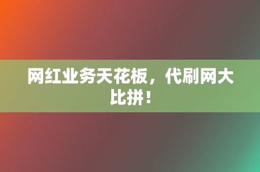 网红业务天花板,代刷网大比拼! 第2张 网红业务天花板,代刷网大比拼! 第2张