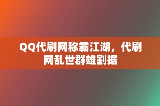 QQ代刷网称霸江湖,代刷网乱世群雄割据 第2张 QQ代刷网称霸江湖,代刷网乱世群雄割据 第2张