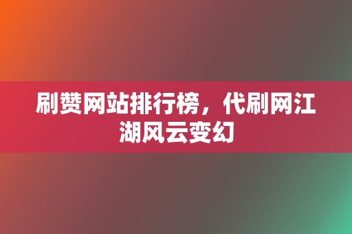 刷赞网站排行榜,代刷网江湖风云变幻 第2张 刷赞网站排行榜,代刷网江湖风云变幻 第2张