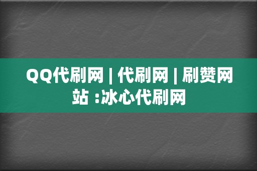 QQ代刷网 | 代刷网 刷赞网站 :冰心代刷网 第2张 QQ代刷网 | 代刷网 刷赞网站 :冰心代刷网 第2张