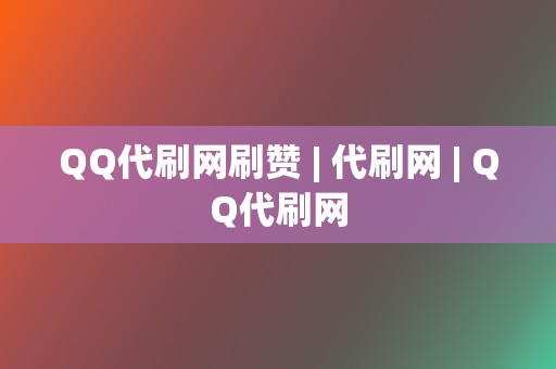 QQ代刷网刷赞 | 代刷网 QQ代刷网  第2张