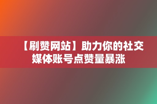 【刷赞网站】助力你的社交媒体账号点赞量暴涨 第2张 【刷赞网站】助力你的社交媒体账号点赞量暴涨 第2张