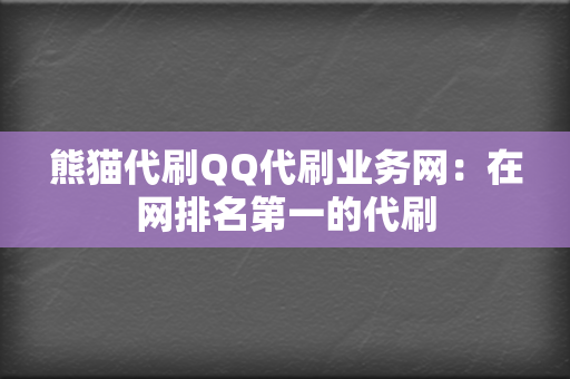 熊猫代刷QQ代刷业务网:在网排名第一的代刷 第2张 熊猫代刷QQ代刷业务网:在网排名第一的代刷 第2张