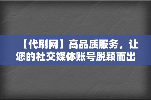 【代刷网】高品质服务,让您的社交媒体账号脱颖而出 第2张 【代刷网】高品质服务,让您的社交媒体账号脱颖而出 第2张