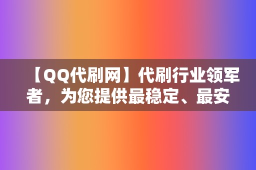 【QQ代刷网】代刷行业领军者,为您提供最稳定、最安全的刷量服务 第2张 【QQ代刷网】代刷行业领军者,为您提供最稳定、最安全的刷量服务 第2张