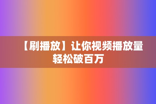 【刷播放】让你视频播放量轻松破百万 第2张 【刷播放】让你视频播放量轻松破百万 第2张