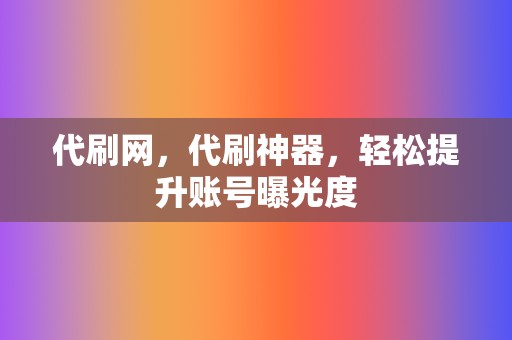 代刷网,代刷神器,轻松提升账号曝光度 第2张 代刷网,代刷神器,轻松提升账号曝光度 第2张