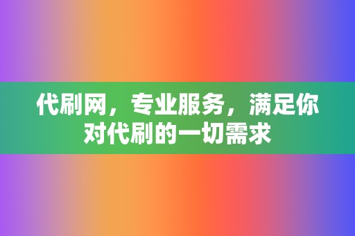 代刷网,专业服务,满足你对代刷的一切需求 第2张 代刷网,专业服务,满足你对代刷的一切需求 第2张