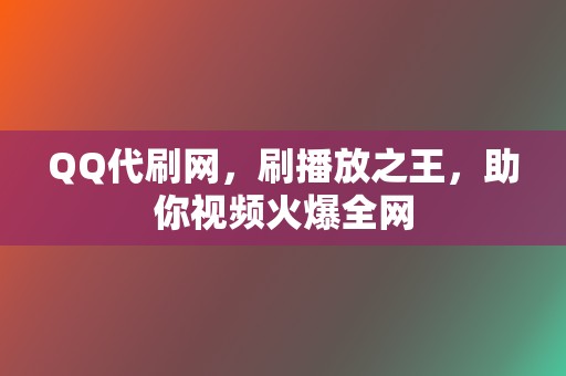 QQ代刷网,刷播放之王,助你视频火爆全网 第2张 QQ代刷网,刷播放之王,助你视频火爆全网 第2张