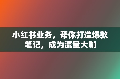 小红书业务，帮你打造爆款笔记，成为流量大咖  第2张