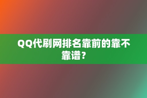 QQ代刷网排名靠前的靠不靠谱? 第2张 QQ代刷网排名靠前的靠不靠谱? 第2张