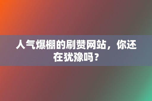 人气爆棚的刷赞网站,你还在犹豫吗? 第2张 人气爆棚的刷赞网站,你还在犹豫吗? 第2张
