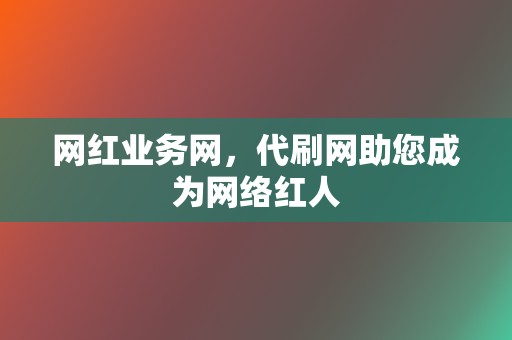 网红业务网,代刷网助您成为网络红人 第2张 网红业务网,代刷网助您成为网络红人 第2张