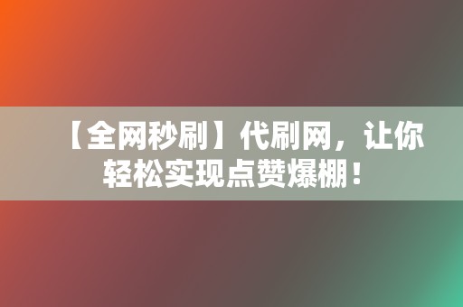【全网秒刷】代刷网,让你轻松实现点赞爆棚! 第2张 【全网秒刷】代刷网,让你轻松实现点赞爆棚! 第2张