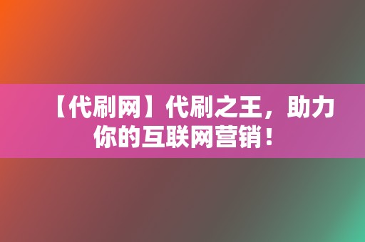 【代刷网】代刷之王,助力你的互联网营销! 第2张 【代刷网】代刷之王,助力你的互联网营销! 第2张