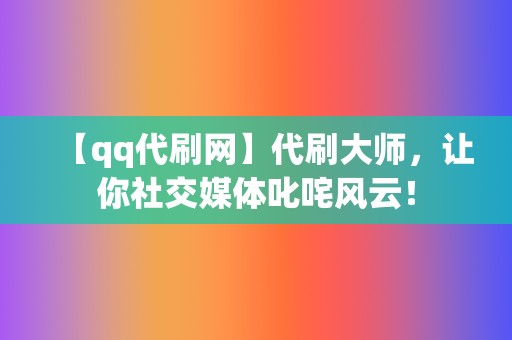 【qq代刷网】代刷大师,让你社交媒体叱咤风云! 第2张 【qq代刷网】代刷大师,让你社交媒体叱咤风云! 第2张