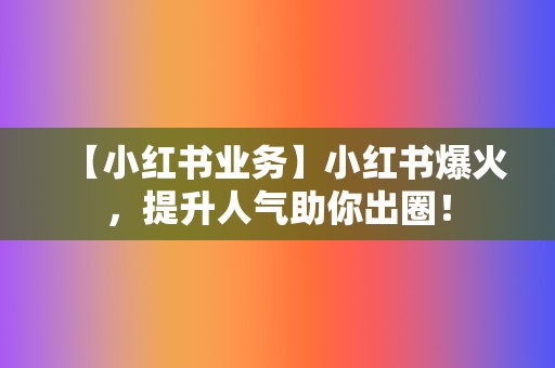 【小红书业务】小红书爆火,提升人气助你出圈! 第2张 【小红书业务】小红书爆火,提升人气助你出圈! 第2张
