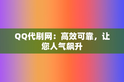 QQ代刷网:高效可靠,让您人气飙升 第2张 QQ代刷网:高效可靠,让您人气飙升 第2张