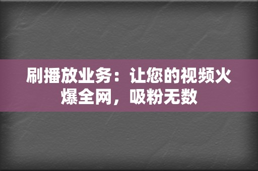 刷播放业务:让您的视频火爆全网,吸粉无数 第2张 刷播放业务:让您的视频火爆全网,吸粉无数 第2张