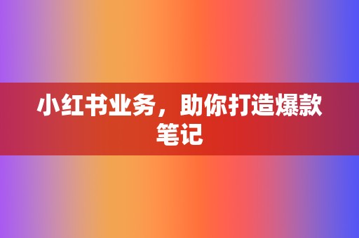 小红书业务,助你打造爆款笔记 第2张 小红书业务,助你打造爆款笔记 第2张
