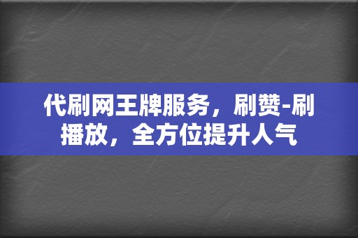 代刷网王牌服务,刷赞-刷播放,全方位提升人气 第2张 代刷网王牌服务,刷赞-刷播放,全方位提升人气 第2张