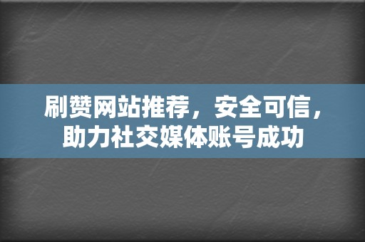 刷赞网站推荐,安全可信,助力社交媒体账号成功 第2张 刷赞网站推荐,安全可信,助力社交媒体账号成功 第2张