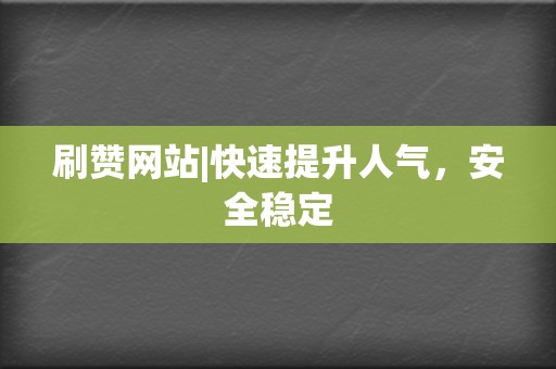 刷赞网站|快速提升人气,安全稳定 第2张 刷赞网站|快速提升人气,安全稳定 第2张
