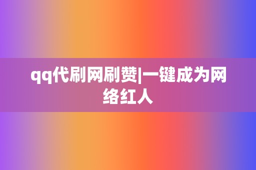 qq代刷网刷赞|一键成为网络红人 第2张 qq代刷网刷赞|一键成为网络红人 第2张