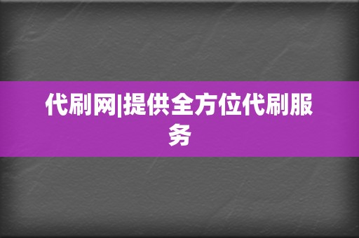 代刷网|提供全方位代刷服务 第2张 代刷网|提供全方位代刷服务 第2张