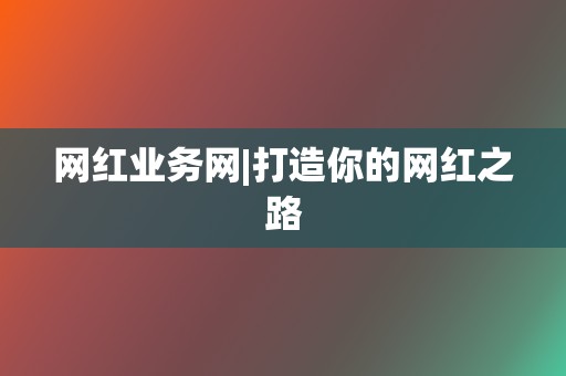 网红业务网|打造你的网红之路 第2张 网红业务网|打造你的网红之路 第2张