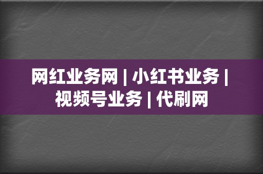 网红业务网 | 小红书业务 视频号业务 代刷网 第2张 网红业务网 | 小红书业务 视频号业务 代刷网 第2张