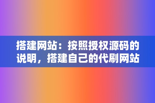 搭建网站:按照授权源码的说明,搭建自己的代刷网站。 第2张 搭建网站:按照授权源码的说明,搭建自己的代刷网站。 第2张