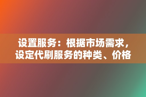 设置服务:根据市场需求,设定代刷服务的种类、价格和结算方式。 第2张 设置服务:根据市场需求,设定代刷服务的种类、价格和结算方式。 第2张