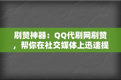 刷赞神器：QQ代刷网刷赞，帮你在社交媒体上迅速提升人气，树立良好形象  第2张