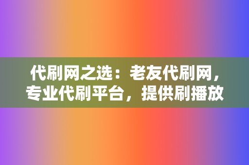 代刷网之选:老友代刷网,专业代刷平台,提供刷播放、网红业务、小红书业务等全方位服务 第2张 代刷网之选:老友代刷网,专业代刷平台,提供刷播放、网红业务、小红书业务等全方位服务 第2张