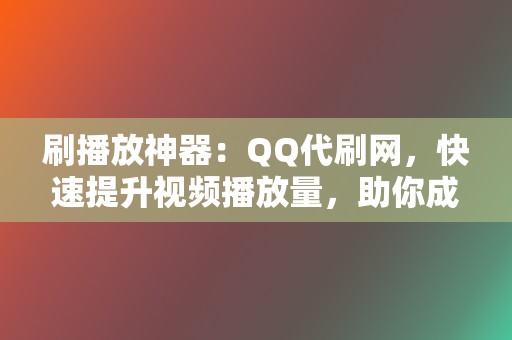 刷播放神器:QQ代刷网,快速提升视频播放量,助你成为流量网红 第2张 刷播放神器:QQ代刷网,快速提升视频播放量,助你成为流量网红 第2张