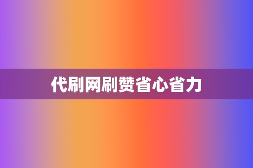 代刷网刷赞省心省力 第2张 代刷网刷赞省心省力 第2张
