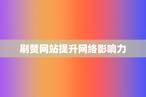 刷赞网站提升网络影响力 第2张 刷赞网站提升网络影响力 第2张