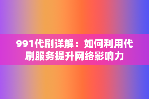 991代刷详解:如何利用代刷服务提升网络影响力 第2张 991代刷详解:如何利用代刷服务提升网络影响力 第2张