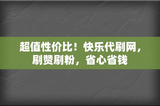 超值性价比!快乐代刷网,刷赞刷粉,省心省钱 第2张 超值性价比!快乐代刷网,刷赞刷粉,省心省钱 第2张