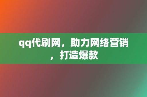 qq代刷网，助力网络营销，打造爆款  第2张