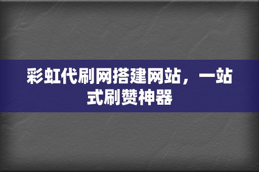 彩虹代刷网搭建网站,一站式刷赞神器 第2张 彩虹代刷网搭建网站,一站式刷赞神器 第2张