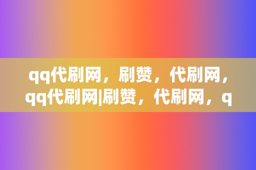 qq代刷网,刷赞,代刷网,qq代刷网|刷赞,代刷网,qq代刷网,刷播放,网红业务网,小红书业务,视频号业务 第2张 qq代刷网,刷赞,代刷网,qq代刷网|刷赞,代刷网,qq代刷网,刷播放,网红业务网,小红书业务,视频号业务 第2张
