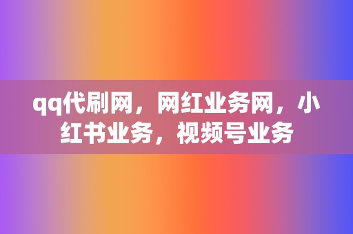 qq代刷网,网红业务网,小红书业务,视频号业务 第2张 qq代刷网,网红业务网,小红书业务,视频号业务 第2张