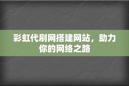 彩虹代刷网搭建网站,助力你的网络之路 第2张 彩虹代刷网搭建网站,助力你的网络之路 第2张