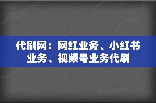 代刷网:网红业务、小红书业务、视频号业务代刷 第2张 代刷网:网红业务、小红书业务、视频号业务代刷 第2张
