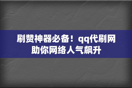 刷赞神器必备!qq代刷网助你网络人气飙升 第2张 刷赞神器必备!qq代刷网助你网络人气飙升 第2张