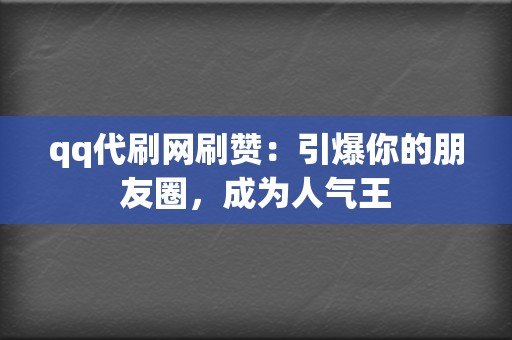 qq代刷网刷赞:引爆你的朋友圈,成为人气王 第2张 qq代刷网刷赞:引爆你的朋友圈,成为人气王 第2张