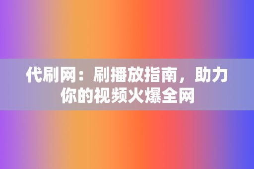 代刷网:刷播放指南,助力你的视频火爆全网 第2张 代刷网:刷播放指南,助力你的视频火爆全网 第2张